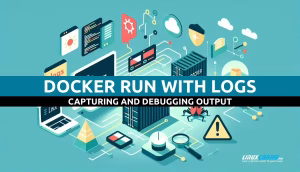 Docker Run With Logs – Capturing and Debugging Output