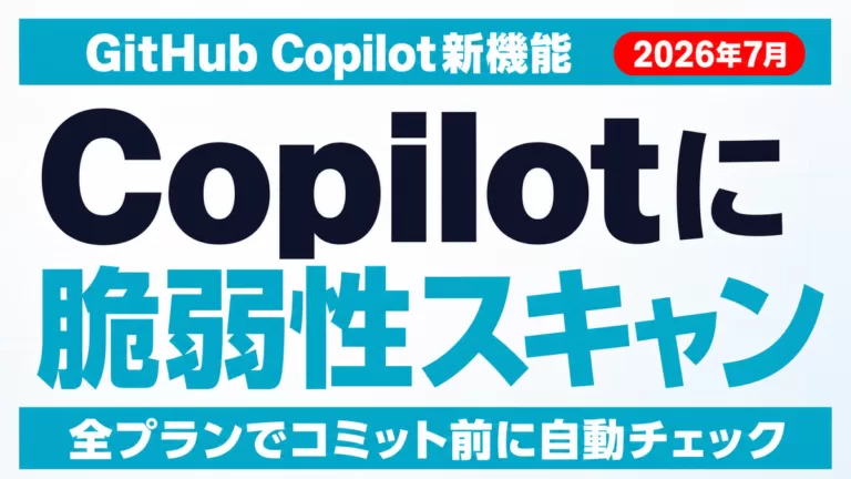 GitHub Copilotに脆弱性スキャン|企業の判断基準【2026年7月】